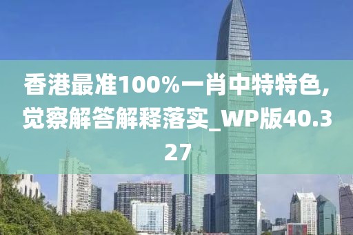 香港最準(zhǔn)100%一肖中特特色,覺(jué)察解答解釋落實(shí)_WP版40.327