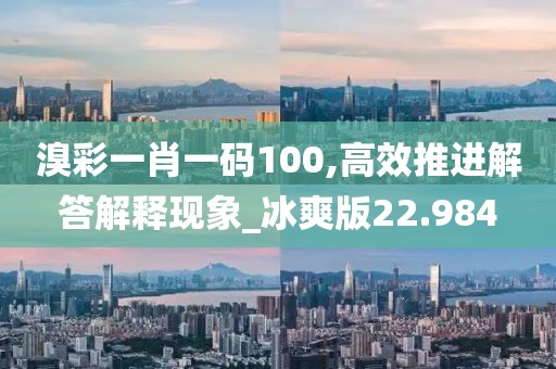 溴彩一肖一碼100,高效推進(jìn)解答解釋現(xiàn)象_冰爽版22.984