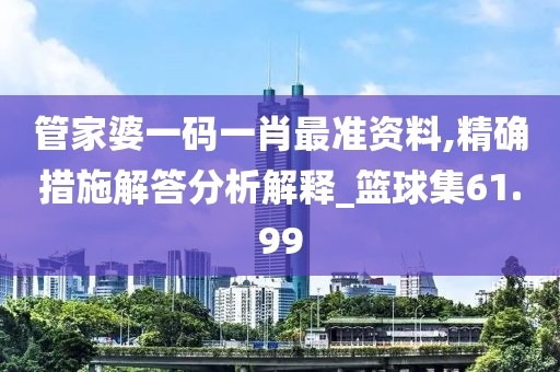 管家婆一碼一肖最準(zhǔn)資料,精確措施解答分析解釋_籃球集61.99