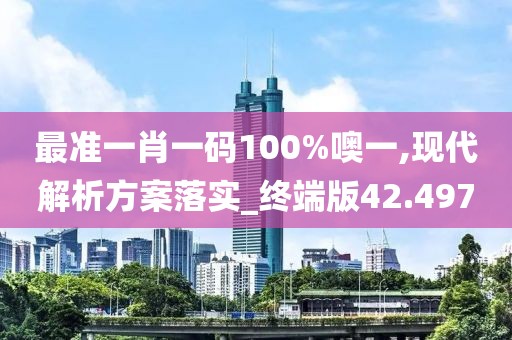 最準(zhǔn)一肖一碼100%噢一,現(xiàn)代解析方案落實(shí)_終端版42.497