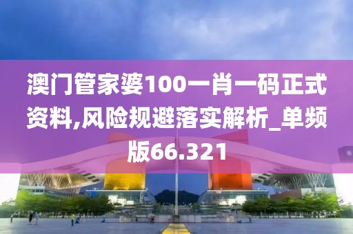 澳門管家婆100一肖一碼正式資料,風(fēng)險規(guī)避落實解析_單頻版66.321