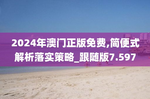 2024年澳門正版免費(fèi),簡(jiǎn)便式解析落實(shí)策略_跟隨版7.597