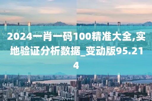 2024一肖一碼100精準(zhǔn)大全,實(shí)地驗(yàn)證分析數(shù)據(jù)_變動(dòng)版95.214