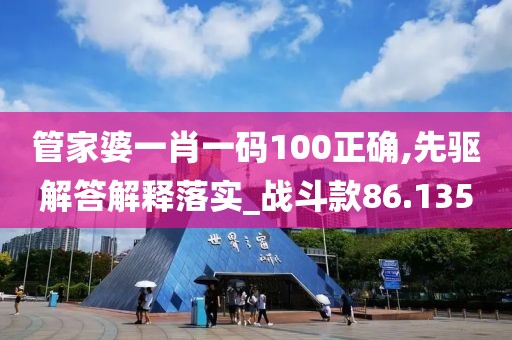 管家婆一肖一碼100正確,先驅(qū)解答解釋落實(shí)_戰(zhàn)斗款86.135