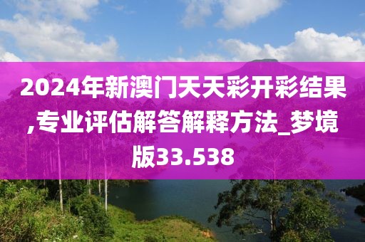 2024年新澳門天天彩開(kāi)彩結(jié)果,專業(yè)評(píng)估解答解釋方法_夢(mèng)境版33.538