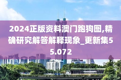 2024正版資料澳門跑狗圖,精確研究解答解釋現(xiàn)象_更新集55.072