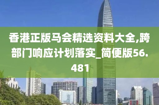 香港正版馬會精選資料大全,跨部門響應計劃落實_簡便版56.481