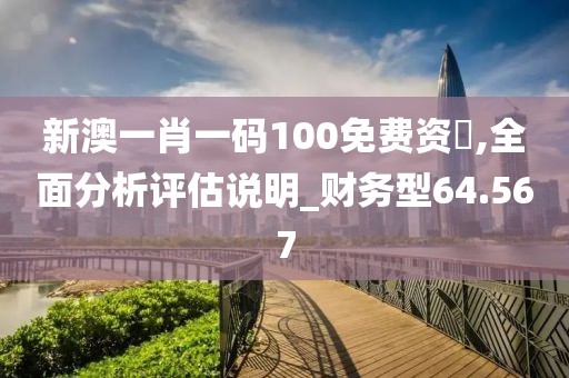 新澳一肖一碼100免費資枓,全面分析評估說明_財務型64.567