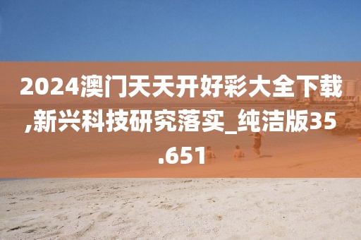 2024澳門天天開好彩大全下載,新興科技研究落實_純潔版35.651