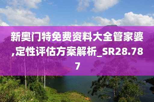 新奧門特免費資料大全管家婆,定性評估方案解析_SR28.787