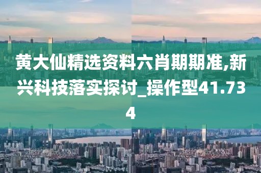 黃大仙精選資料六肖期期準,新興科技落實探討_操作型41.734