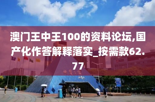 澳門王中王100的資料論壇,國(guó)產(chǎn)化作答解釋落實(shí)_按需款62.77