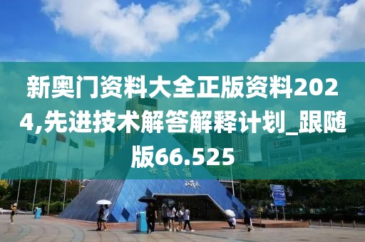 新奧門資料大全正版資料2024,先進(jìn)技術(shù)解答解釋計(jì)劃_跟隨版66.525