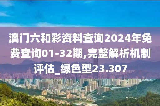 澳門六和彩資料查詢2024年免費(fèi)查詢01-32期,完整解析機(jī)制評(píng)估_綠色型23.307