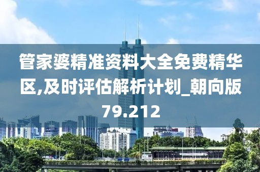 管家婆精準資料大全免費精華區(qū),及時評估解析計劃_朝向版79.212