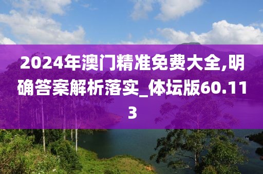 2024年澳門精準(zhǔn)免費(fèi)大全,明確答案解析落實(shí)_體壇版60.113