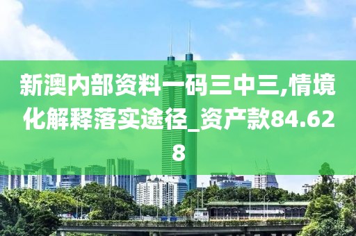 新澳內(nèi)部資料一碼三中三,情境化解釋落實(shí)途徑_資產(chǎn)款84.628