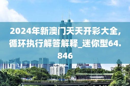 2024年新澳門天天開彩大全,循環(huán)執(zhí)行解答解釋_迷你型64.846