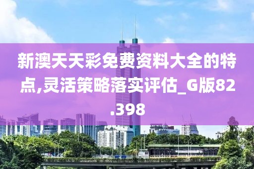 新澳天天彩免費資料大全的特點,靈活策略落實評估_G版82.398