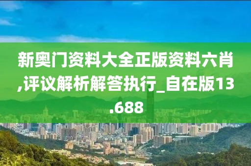 新奧門資料大全正版資料六肖,評(píng)議解析解答執(zhí)行_自在版13.688