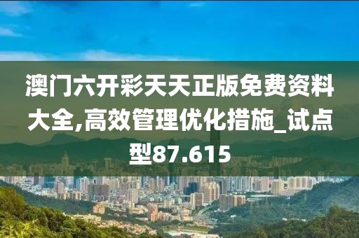 澳門六開彩天天正版免費(fèi)資料大全,高效管理優(yōu)化措施_試點(diǎn)型87.615