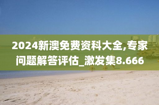 2024新澳免費(fèi)資科大全,專家問題解答評(píng)估_激發(fā)集8.666