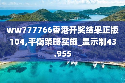 ww777766香港開獎結(jié)果正版104,平衡策略實(shí)施_顯示制43.955