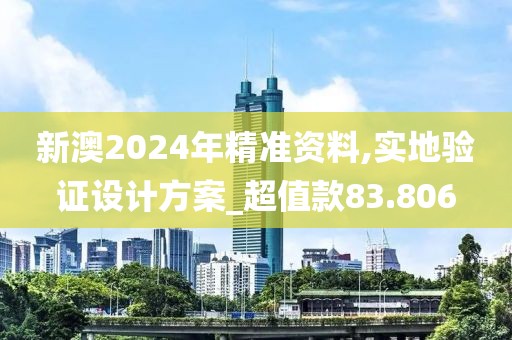 新澳2024年精準(zhǔn)資料,實(shí)地驗(yàn)證設(shè)計(jì)方案_超值款83.806