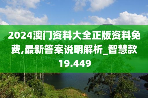 2024澳門資料大全正版資料免費(fèi),最新答案說明解析_智慧款19.449