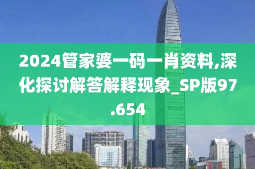 2024管家婆一碼一肖資料,深化探討解答解釋現(xiàn)象_SP版97.654