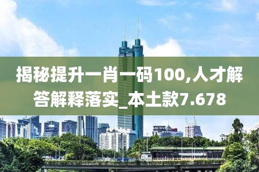 揭秘提升一肖一碼100,人才解答解釋落實_本土款7.678