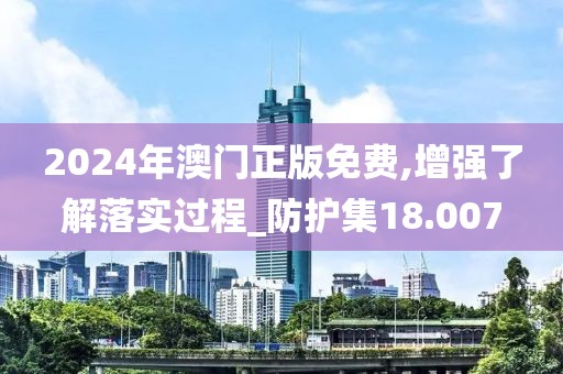 2024年澳門正版免費(fèi),增強(qiáng)了解落實(shí)過(guò)程_防護(hù)集18.007