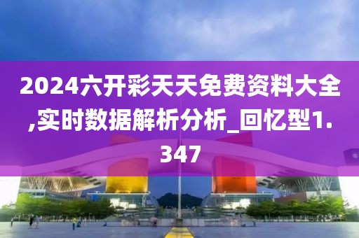 2024六開彩天天免費(fèi)資料大全,實(shí)時(shí)數(shù)據(jù)解析分析_回憶型1.347