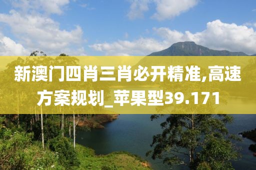 新澳門四肖三肖必開精準(zhǔn),高速方案規(guī)劃_蘋果型39.171