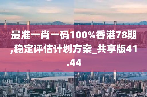 最準(zhǔn)一肖一碼100%香港78期,穩(wěn)定評(píng)估計(jì)劃方案_共享版41.44