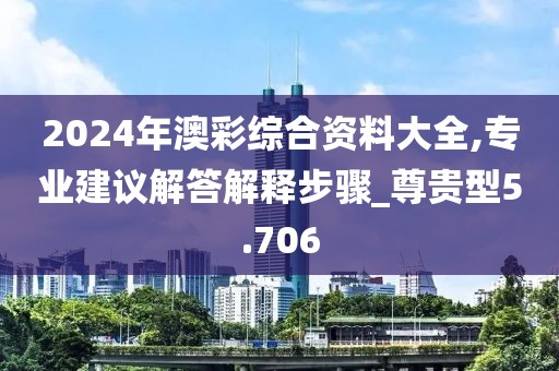 2024年澳彩綜合資料大全,專業(yè)建議解答解釋步驟_尊貴型5.706