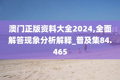 澳門正版資料大全2024,全面解答現(xiàn)象分析解釋_普及集84.465