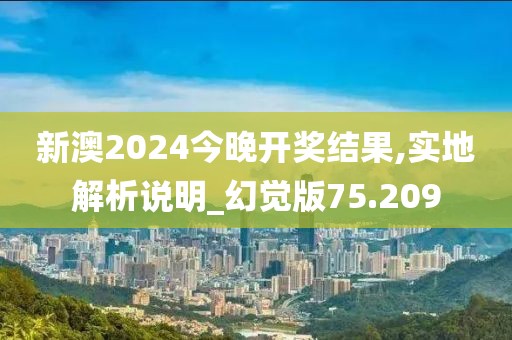 新澳2024今晚開獎(jiǎng)結(jié)果,實(shí)地解析說(shuō)明_幻覺(jué)版75.209