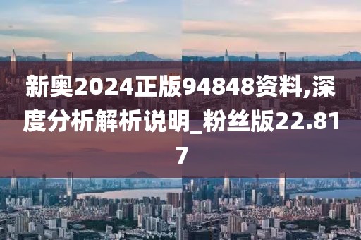 新奧2024正版94848資料,深度分析解析說(shuō)明_粉絲版22.817