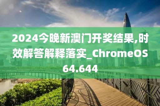 2024今晚新澳門開獎結(jié)果,時效解答解釋落實_ChromeOS64.644