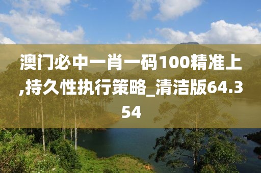 澳門必中一肖一碼100精準(zhǔn)上,持久性執(zhí)行策略_清潔版64.354