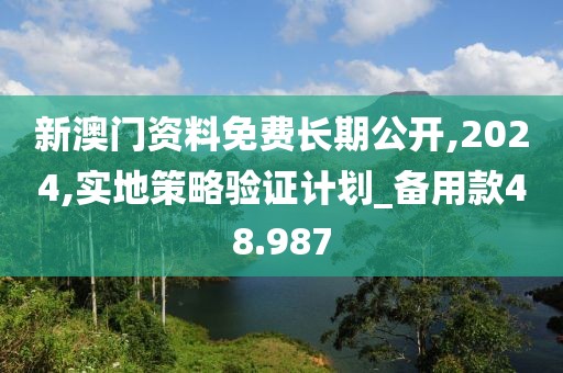 新澳門資料免費(fèi)長期公開,2024,實(shí)地策略驗(yàn)證計(jì)劃_備用款48.987