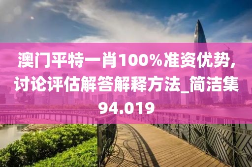 澳門平特一肖100%準(zhǔn)資優(yōu)勢,討論評估解答解釋方法_簡潔集94.019