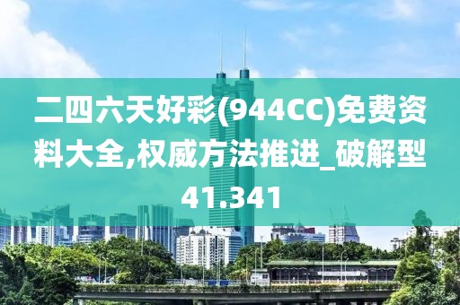 二四六天好彩(944CC)免費(fèi)資料大全,權(quán)威方法推進(jìn)_破解型41.341