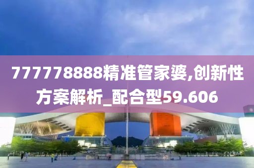 777778888精準管家婆,創(chuàng)新性方案解析_配合型59.606