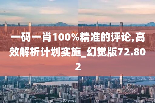 一碼一肖100%精準(zhǔn)的評(píng)論,高效解析計(jì)劃實(shí)施_幻覺版72.802