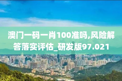 澳門一碼一肖100準嗎,風險解答落實評估_研發(fā)版97.021