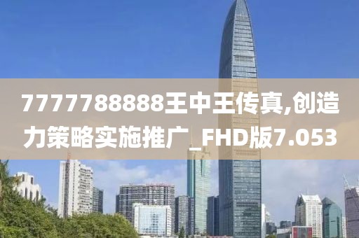 7777788888王中王傳真,創(chuàng)造力策略實施推廣_FHD版7.053