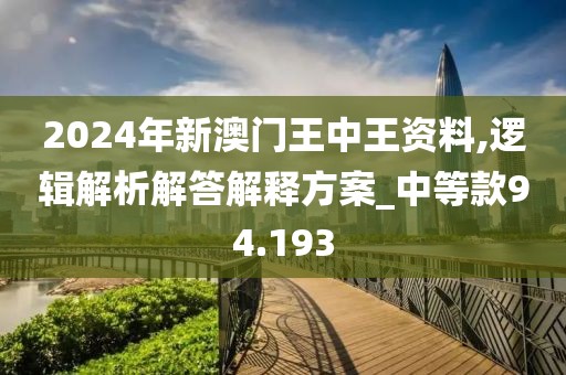 2024年新澳門王中王資料,邏輯解析解答解釋方案_中等款94.193