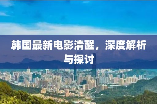 韓國最新電影清醒，深度解析與探討